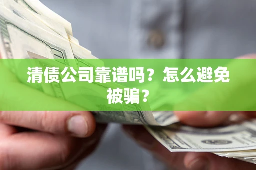 武汉清债公司靠谱吗？怎么避免被骗？