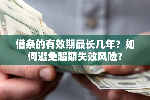 武汉借条的有效期最长几年？如何避免超期失效风险？