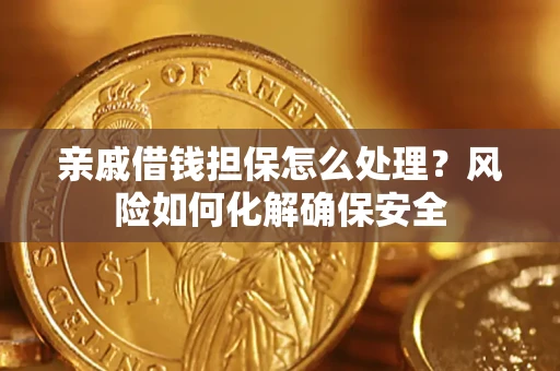 武汉亲戚借钱担保怎么处理？风险如何化解确保安全