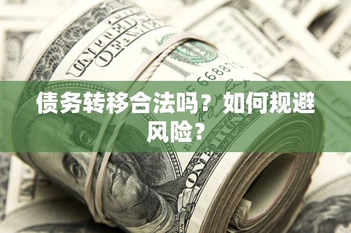 武汉债务转移合法吗？如何规避风险？