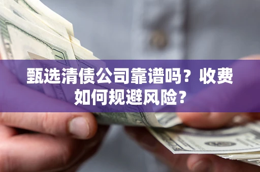 武汉甄选清债公司靠谱吗？收费如何规避风险？