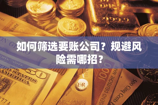 武汉如何筛选要账公司？规避风险需哪招？