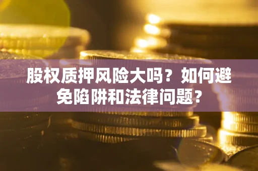 武汉股权质押风险大吗？如何避免陷阱和法律问题？