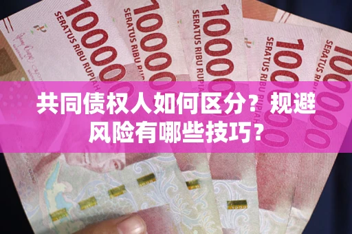 武汉共同债权人如何区分？规避风险有哪些技巧？