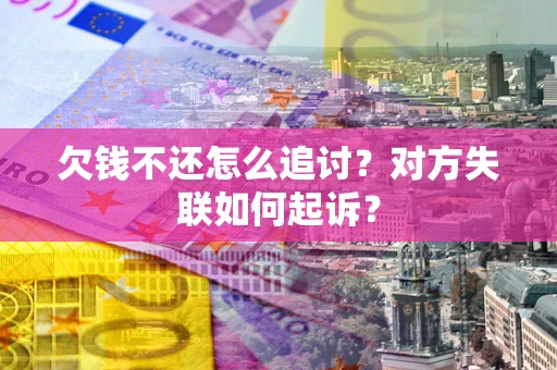 武汉欠钱不还怎么追讨？对方失联如何起诉？