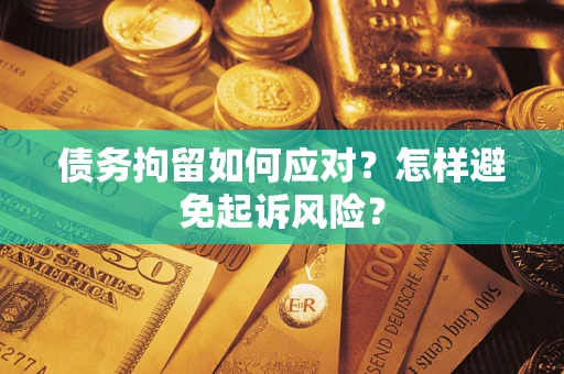 武汉债务拘留如何应对？怎样避免起诉风险？