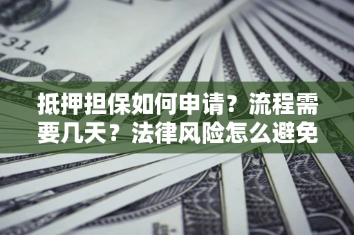 武汉抵押担保如何申请？流程需要几天？法律风险怎么避免？避坑指南