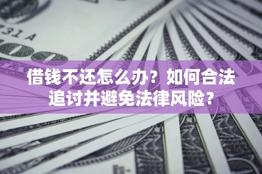 武汉借钱不还怎么办？如何合法追讨并避免法律风险？