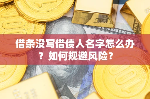 武汉借条没写借债人名字怎么办？如何规避风险？