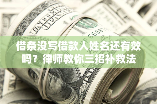 武汉借条没写借款人姓名还有效吗？律师教你三招补救法
