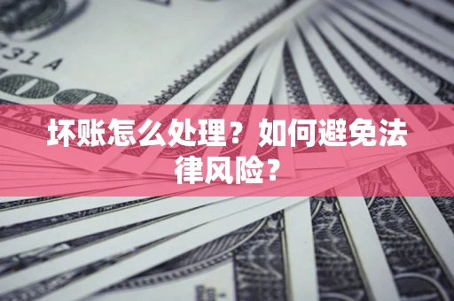 武汉坏账怎么处理？如何避免法律风险？