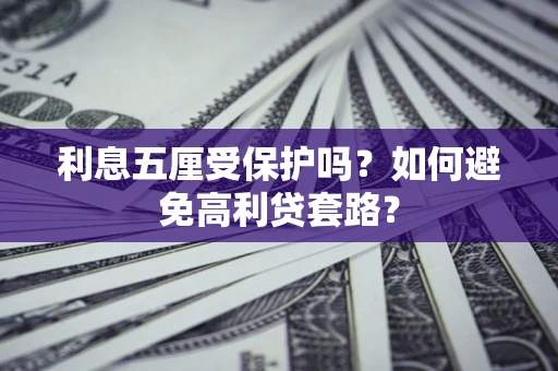 武汉利息五厘受保护吗？如何避免高利贷套路？