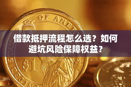 武汉借款抵押流程怎么选？如何避坑风险保障权益？