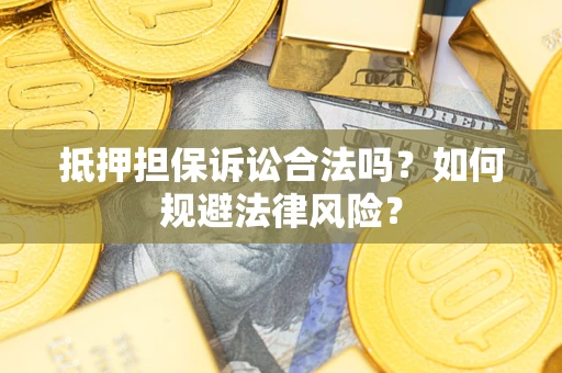 武汉抵押担保诉讼合法吗？如何规避法律风险？