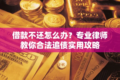 武汉借款不还怎么办？专业律师教你合法追债实用攻略