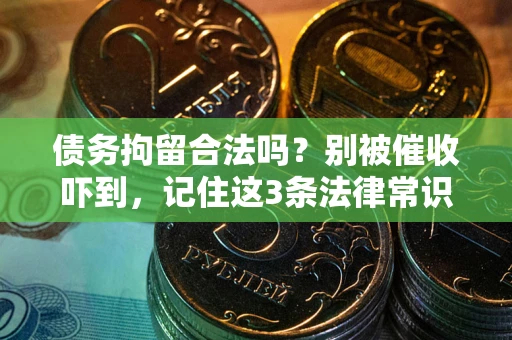 武汉债务拘留合法吗?别被催收吓到,记住这3条法律常识 武汉债务拘留合法吗?别被催收吓到,记住这3条法律常识