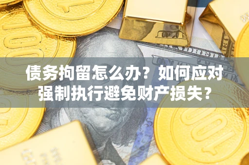 武汉债务拘留怎么办？如何应对强制执行避免财产损失？