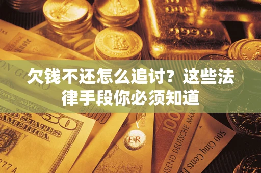 武汉欠钱不还怎么追讨？这些法律手段你必须知道