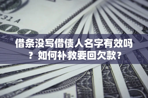 武汉借条没写借债人名字有效吗？如何补救要回欠款？