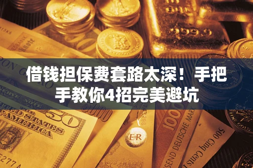 武汉借钱担保费套路太深！手把手教你4招完美避坑