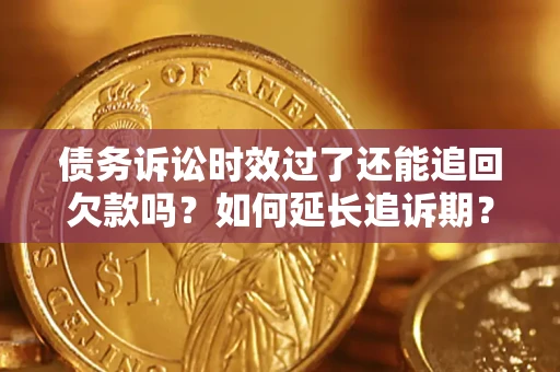 武汉债务诉讼时效过了还能追回欠款吗？如何延长追诉期？