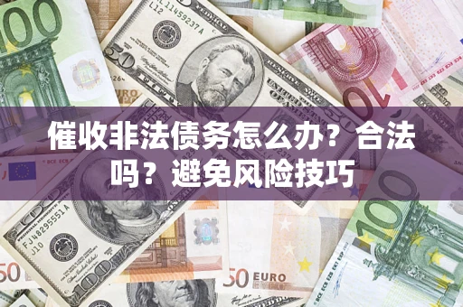 武汉催收非法债务怎么办？合法吗？避免风险技巧
