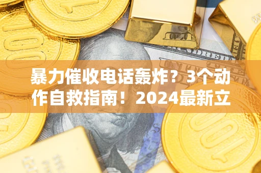 武汉暴力催收电话轰炸？3个动作自救指南！2024最新立案标准全解析