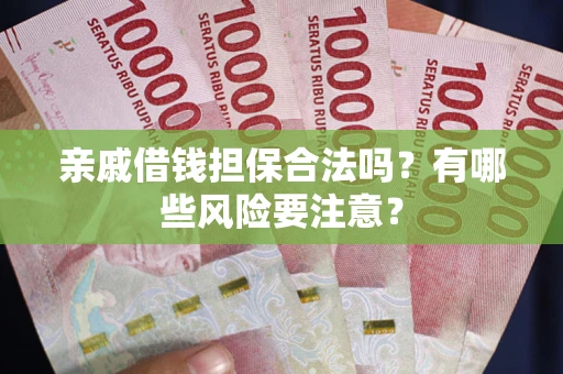 武汉亲戚借钱担保合法吗？有哪些风险要注意？
