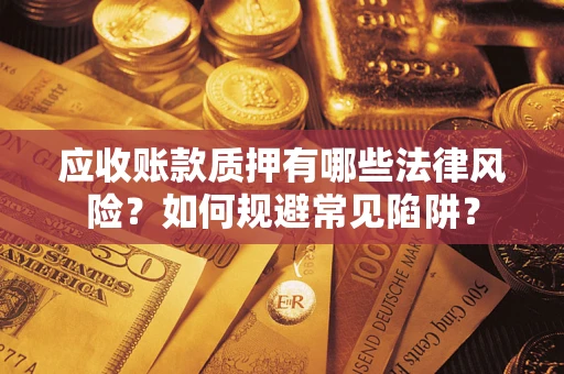武汉应收账款质押有哪些法律风险？如何规避常见陷阱？
