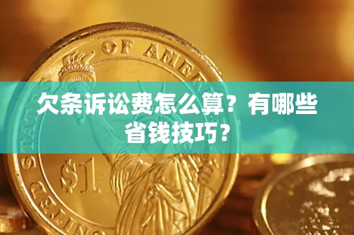 武汉欠条诉讼费怎么算？有哪些省钱技巧？