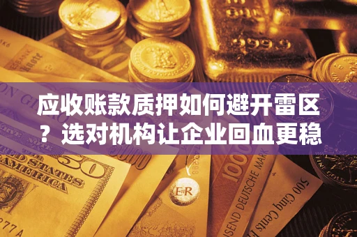 武汉应收账款质押如何避开雷区？选对机构让企业回血更稳