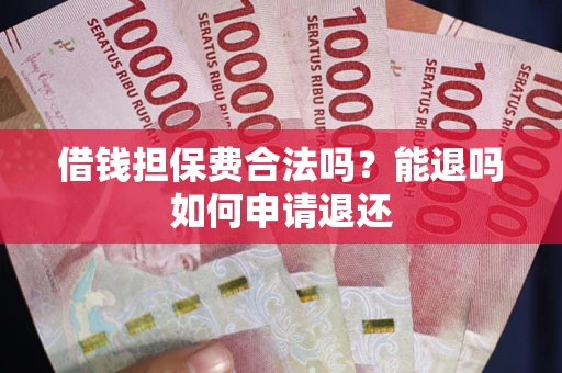 武汉借钱担保费合法吗？能退吗如何申请退还