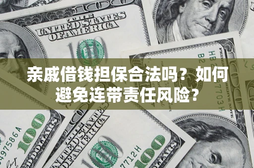 武汉亲戚借钱担保合法吗？如何避免连带责任风险？