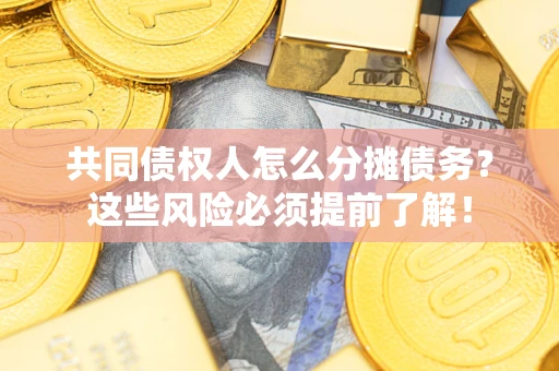 武汉共同债权人怎么分摊债务？这些风险必须提前了解！