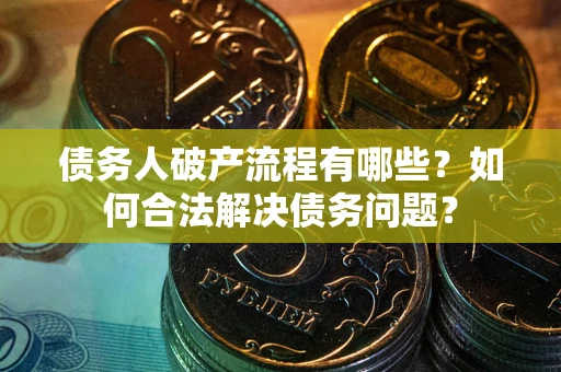武汉债务人破产流程有哪些？如何合法解决债务问题？