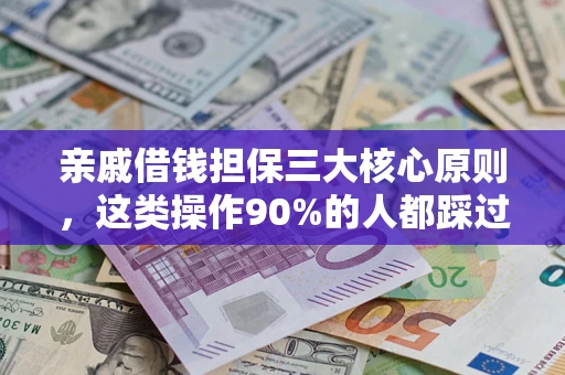 武汉亲戚借钱担保三大核心原则，这类操作90%的人都踩过坑！附法院判决案例