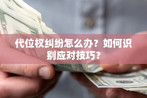 武汉代位权纠纷怎么办？如何识别应对技巧？