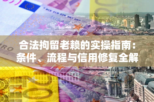 武汉合法拘留老赖的实操指南:条件、流程与信用修复全解析 武汉合法拘留老赖的实操指南:条件、流程与信用修复全解析