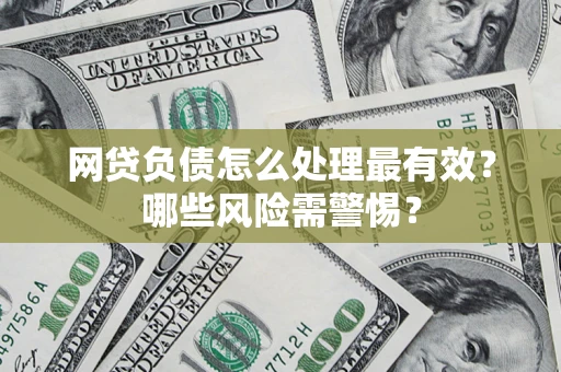 武汉网贷负债怎么处理最有效？哪些风险需警惕？