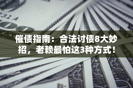 武汉催债指南：合法讨债8大妙招，老赖最怕这3种方式！