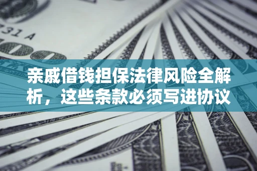 武汉亲戚借钱担保法律风险全解析，这些条款必须写进协议