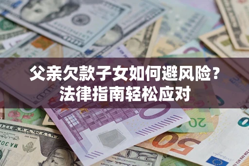 武汉父亲欠款子女如何避风险？法律指南轻松应对