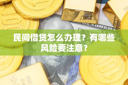 武汉民间借贷怎么办理？有哪些风险要注意？