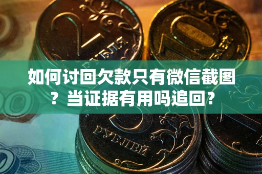 武汉如何讨回欠款只有微信截图？当证据有用吗追回？