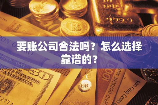 武汉要账公司合法吗？怎么选择靠谱的？
