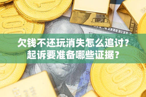 武汉欠钱不还玩消失怎么追讨？起诉要准备哪些证据？