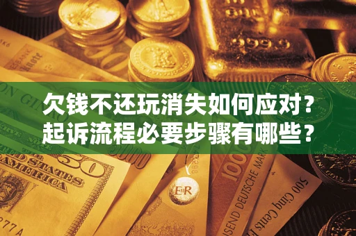 武汉欠钱不还玩消失如何应对？起诉流程必要步骤有哪些？