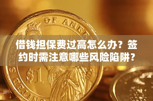 武汉借钱担保费过高怎么办？签约时需注意哪些风险陷阱？