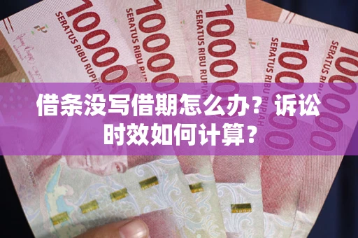 武汉借条没写借期怎么办？诉讼时效如何计算？