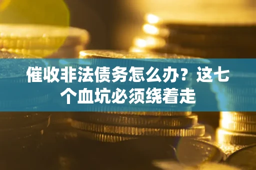 武汉催收非法债务怎么办？这七个血坑必须绕着走